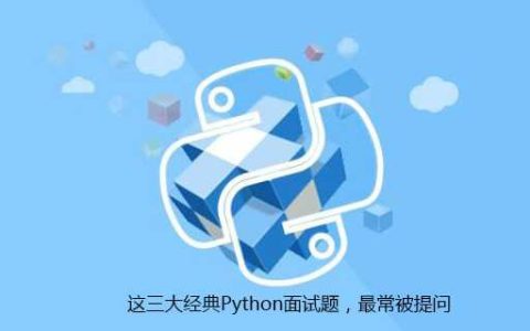 这三大经典Python面试题，最常被提问[通俗易懂]