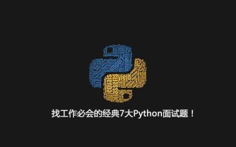 找工作必会的经典7大Python面试题！