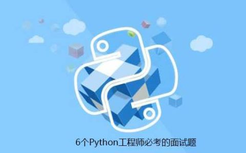 6个Python工程师必考的面试题「建议收藏」